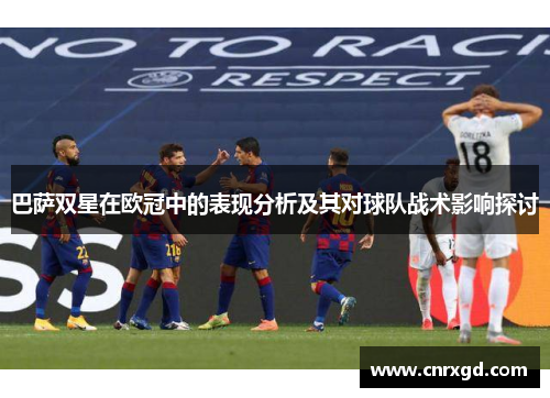 巴萨双星在欧冠中的表现分析及其对球队战术影响探讨