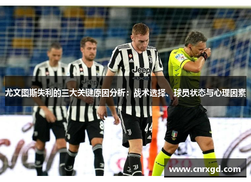 尤文图斯失利的三大关键原因分析:战术选择、球员状态与心理因素 尤文图斯失利的三大关键原因分析:战术选择、球员状态与心理因素