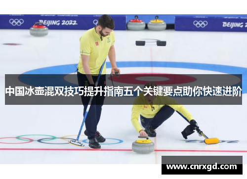 中国冰壶混双技巧提升指南五个关键要点助你快速进阶 中国冰壶混双技巧提升指南五个关键要点助你快速进阶