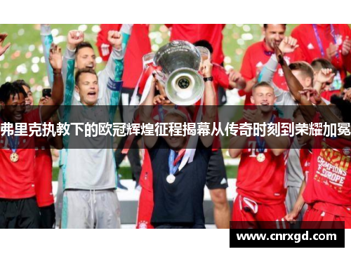弗里克执教下的欧冠辉煌征程揭幕从传奇时刻到荣耀加冕