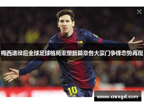 梅西退役后全球足球格局重塑新篇章各大豪门争锋态势再现 梅西退役后全球足球格局重塑新篇章各大豪门争锋态势再现