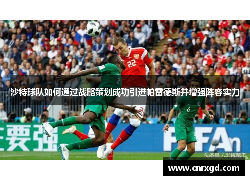 沙特球队如何通过战略策划成功引进帕雷德斯并增强阵容实力 沙特球队如何通过战略策划成功引进帕雷德斯并增强阵容实力