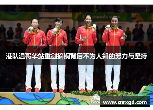 港队温哥华站重剑摘铜背后不为人知的努力与坚持 港队温哥华站重剑摘铜背后不为人知的努力与坚持