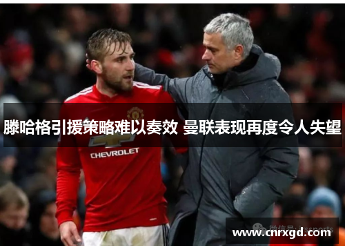 滕哈格引援策略难以奏效 曼联表现再度令人失望