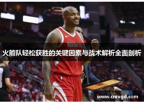 火箭队轻松获胜的关键因素与战术解析全面剖析