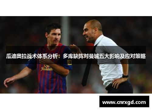 瓜迪奥拉战术体系分析:多库缺阵对曼城五大影响及应对策略 瓜迪奥拉战术体系分析:多库缺阵对曼城五大影响及应对策略