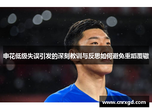 申花低级失误引发的深刻教训与反思如何避免重蹈覆辙