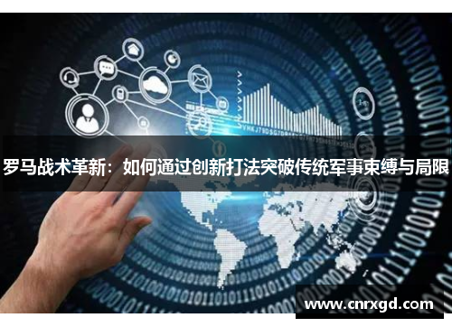 罗马战术革新：如何通过创新打法突破传统军事束缚与局限