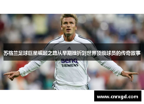 苏格兰足球巨星崛起之路从早期挫折到世界顶级球员的传奇故事 苏格兰足球巨星崛起之路从早期挫折到世界顶级球员的传奇故事