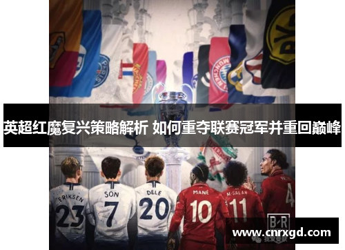 英超红魔复兴策略解析 如何重夺联赛冠军并重回巅峰 英超红魔复兴策略解析 如何重夺联赛冠军并重回巅峰