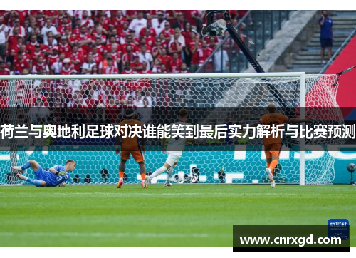 荷兰与奥地利足球对决谁能笑到最后实力解析与比赛预测