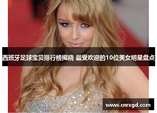 西班牙足球宝贝排行榜揭晓 最受欢迎的10位美女明星盘点