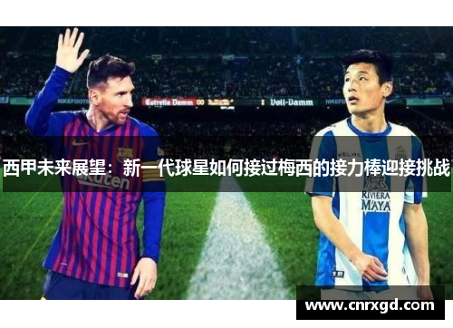 西甲未来展望：新一代球星如何接过梅西的接力棒迎接挑战