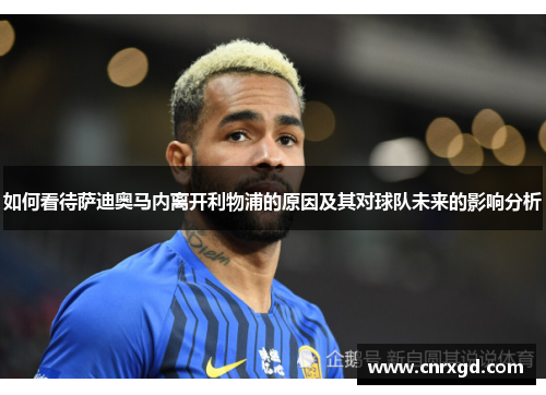 如何看待萨迪奥马内离开利物浦的原因及其对球队未来的影响分析