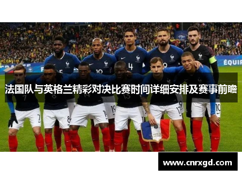 法国队与英格兰精彩对决比赛时间详细安排及赛事前瞻 法国队与英格兰精彩对决比赛时间详细安排及赛事前瞻