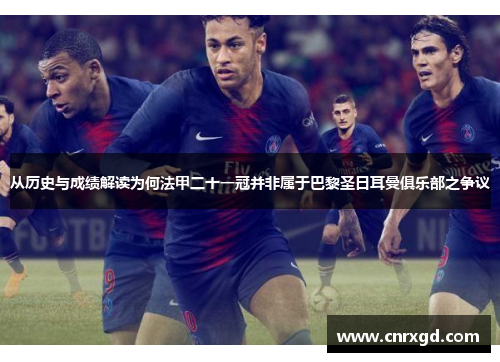 从历史与成绩解读为何法甲二十一冠并非属于巴黎圣日耳曼俱乐部之争议