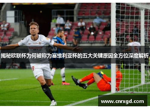 揭秘欧联杯为何被称为塞维利亚杯的五大关键原因全方位深度解析 揭秘欧联杯为何被称为塞维利亚杯的五大关键原因全方位深度解析