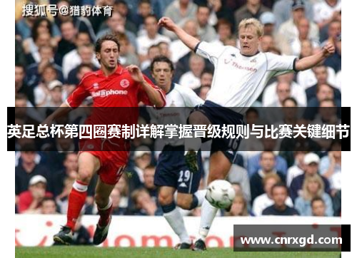 英足总杯第四圈赛制详解掌握晋级规则与比赛关键细节