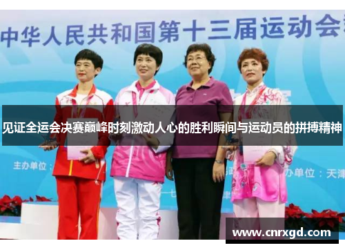 见证全运会决赛巅峰时刻激动人心的胜利瞬间与运动员的拼搏精神