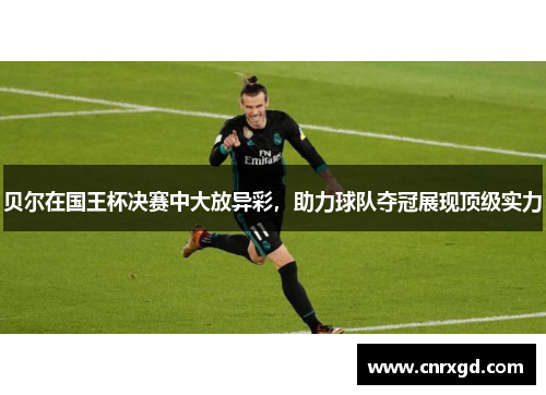 贝尔在国王杯决赛中大放异彩,助力球队夺冠展现顶级实力 贝尔在国王杯决赛中大放异彩,助力球队夺冠展现顶级实力