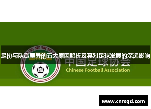 足协与队徽差异的五大原因解析及其对足球发展的深远影响