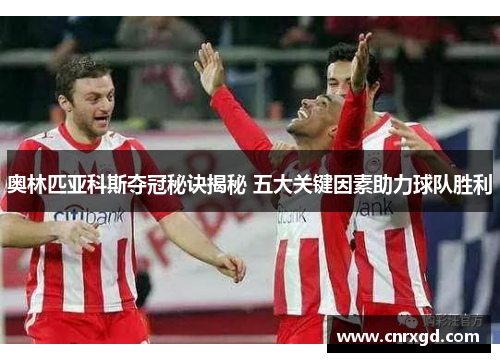 奥林匹亚科斯夺冠秘诀揭秘 五大关键因素助力球队胜利