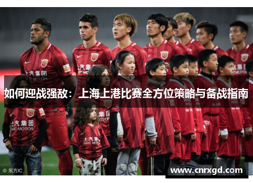 如何迎战强敌：上海上港比赛全方位策略与备战指南