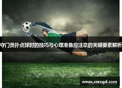 守门员扑点球时的技巧与心理准备应注意的关键要素解析