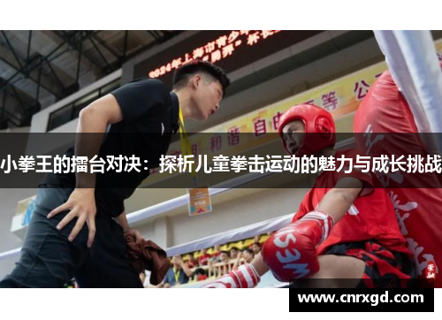 小拳王的擂台对决：探析儿童拳击运动的魅力与成长挑战