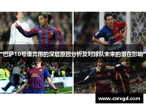 巴萨10号遭弃用的深层原因分析及对球队未来的潜在影响