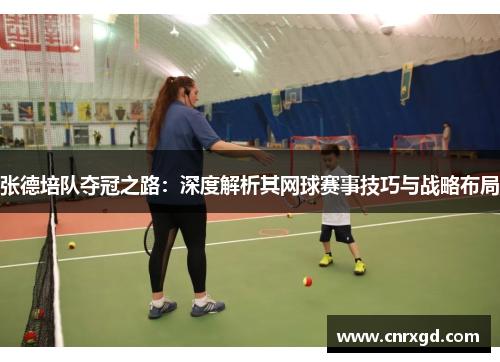 张德培队夺冠之路：深度解析其网球赛事技巧与战略布局