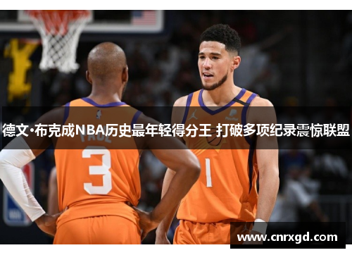 德文·布克成NBA历史最年轻得分王 打破多项纪录震惊联盟