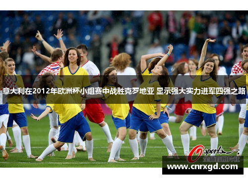 意大利在2012年欧洲杯小组赛中战胜克罗地亚 显示强大实力进军四强之路