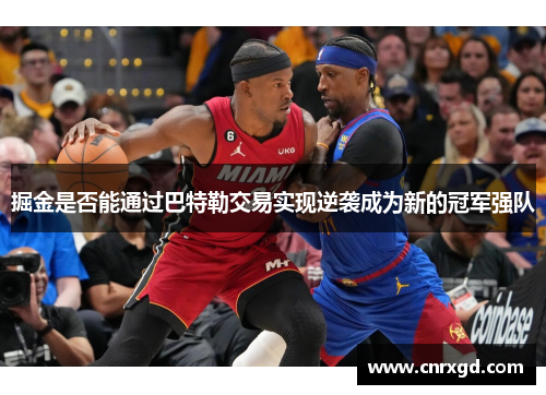 掘金是否能通过巴特勒交易实现逆袭成为新的冠军强队
